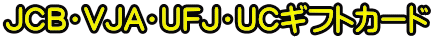 JCB・VJA・UFJ・UCギフトカード